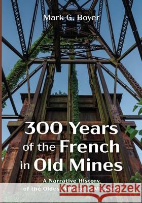 300 Years of the French in Old Mines: A Narrative History of the Oldest Village in Missouri Boyer, Mark G. 9781666723991 Wipf & Stock Publishers