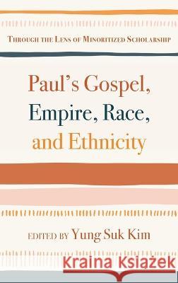 Paul\'s Gospel, Empire, Race, and Ethnicity: Through the Lens of Minoritized Scholarship Yung Suk Kim 9781666724875 Pickwick Publications
