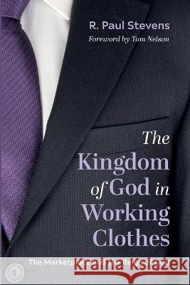 The Kingdom of God in Working Clothes R. Paul Stevens Tom Nelson 9781666725155 Cascade Books