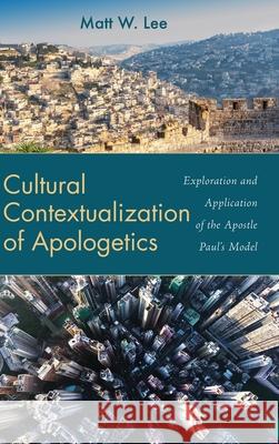 Cultural Contextualization of Apologetics Matt W. Lee 9781666725162 Wipf & Stock Publishers