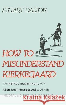 How to Misunderstand Kierkegaard Dalton, Stuart 9781666725711 Cascade Books