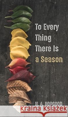 To Every Thing There Is a Season H. A. Hopgood 9781666725919 Resource Publications (CA)