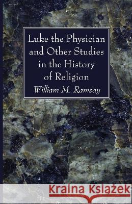 Luke the Physician and Other Studies in the History of Religion William M Ramsay 9781666725988 Wipf & Stock Publishers
