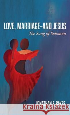 Love, Marriage-and Jesus Jonathan F. Bayes 9781666726114