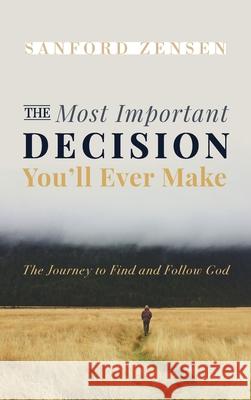 The Most Important Decision You'll Ever Make Sanford Zensen 9781666727227 Wipf & Stock Publishers