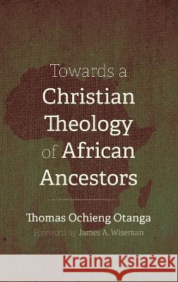 Towards a Christian Theology of African Ancestors Thomas Ochieng Otanga James A Wiseman  9781666727340