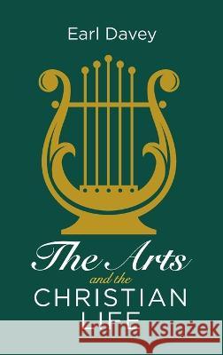 The Arts and the Christian Life Earl Davey 9781666727845