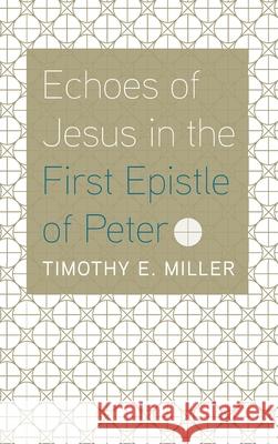 Echoes of Jesus in the First Epistle of Peter Timothy E. Miller 9781666727968
