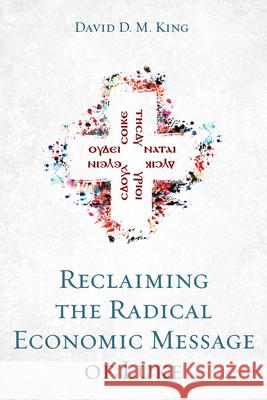 Reclaiming the Radical Economic Message of Luke David D. M. King 9781666728002 Pickwick Publications