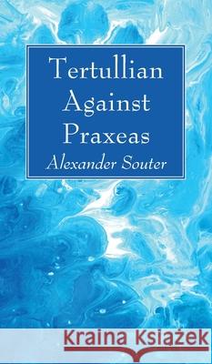 Tertullian Against Praxeas Alexander Souter 9781666729207