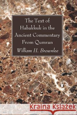 The Text of Habakkuk in the Ancient Commentary From Qumran William H. Brownlee 9781666729412