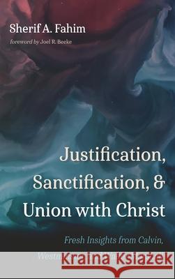 Justification, Sanctification, and Union with Christ Sherif A Fahim, Joel R Beeke 9781666729542