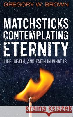 Matchsticks Contemplating Eternity Gregory W Brown 9781666729566 Wipf & Stock Publishers