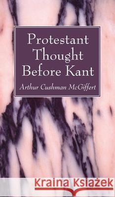Protestant Thought Before Kant Arthur Cushman McGiffert 9781666729740 Wipf & Stock Publishers