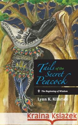 Tails of the Secret Peacock: The Beginning of Wisdom Lynn K Kilbride 9781666729818 Resource Publications (CA)