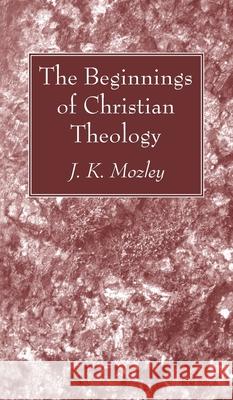 The Beginnings of Christian Theology J K Mozley 9781666729955 Wipf & Stock Publishers