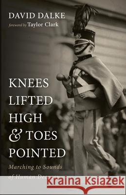 Knees Lifted High and Toes Pointed David Dalke, Taylor Clark 9781666730081