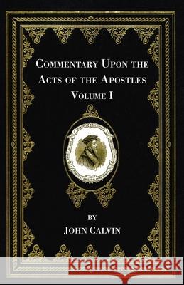 Commentary Upon the Acts of the Apostles, Volume One John Calvin Henry Beveridge Christopher Fetherstone 9781666730616 Wipf & Stock Publishers