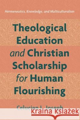 Theological Education and Christian Scholarship for Human Flourishing Joseph, Celucien L. 9781666731002 Pickwick Publications