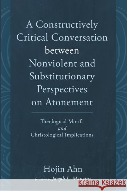 A Constructively Critical Conversation between Nonviolent and Substitutionary Perspectives on Atonement Hojin Ahn Joseph L. Mangina 9781666731415