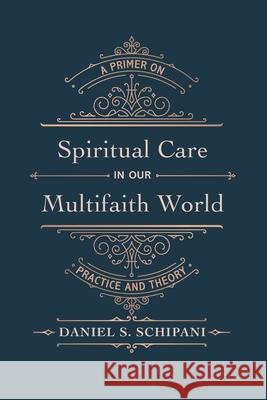 Spiritual Care in Our Multifaith World: A Primer on Practice and Theory Daniel S. Schipani 9781666731569 Wipf & Stock Publishers