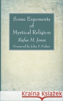 Some Exponents of Mystical Religion Rufus M Jones, John F Fisher 9781666731811