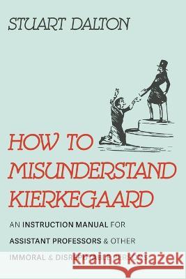 How to Misunderstand Kierkegaard Dalton, Stuart 9781666732252 Cascade Books