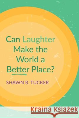 Can Laughter Make the World a Better Place? Shawn R Tucker 9781666732993 Wipf & Stock Publishers