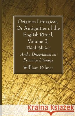 Origines Liturgicae, Or Antiquities of the English Ritual, Volume 2, Third Edition William Palmer 9781666733181