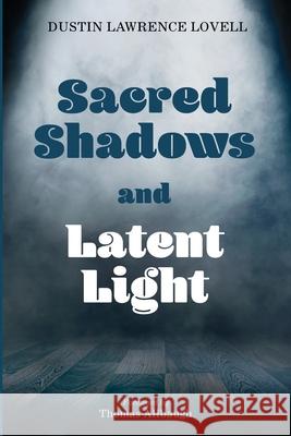 Sacred Shadows and Latent Light Dustin Lawrence Lovell, Thomas Allbaugh 9781666733327 Resource Publications (CA)