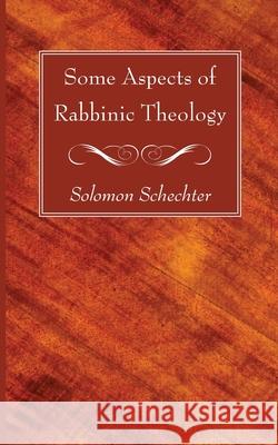 Some Aspects of Rabbinic Theology Solomon Schechter 9781666733464 Wipf & Stock Publishers