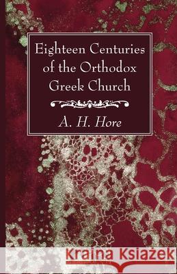 Eighteen Centuries of the Orthodox Greek Church A. H. Hore 9781666733525 Wipf & Stock Publishers