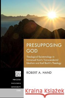 Presupposing God Robert A Hand   9781666733747 Pickwick Publications