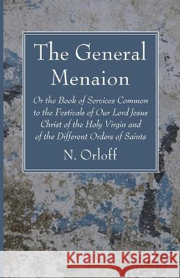 The General Menaion: Or the Book of Services Common to the Festivals of Our Lord Jesus Christ of the Holy Virgin and of the Different Order N. Orloff 9781666733808