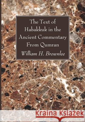 The Text of Habakkuk in the Ancient Commentary From Qumran William H. Brownlee 9781666734010