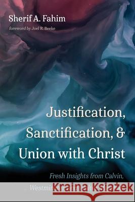 Justification, Sanctification, and Union with Christ Sherif A Fahim, Joel R Beeke 9781666734072 Wipf & Stock Publishers