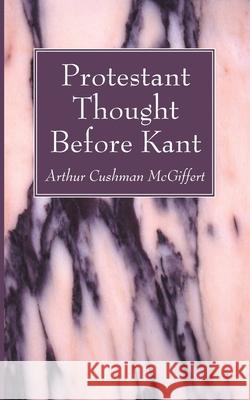 Protestant Thought Before Kant Arthur Cushman McGiffert 9781666734171 Wipf & Stock Publishers