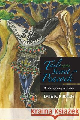 Tails of the Secret Peacock: The Beginning of Wisdom Lynn K Kilbride 9781666734201 Resource Publications (CA)