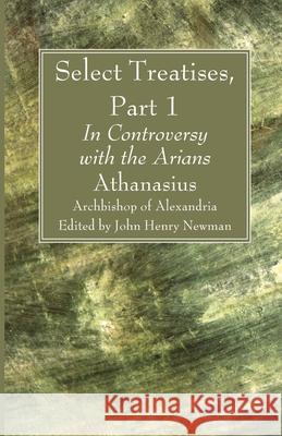 Select Treatises, Part 1 Athanasius Archbisho John Henry Newman 9781666734300 Wipf & Stock Publishers