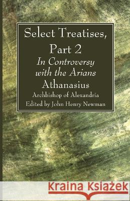 Select Treatises, Part 2 Athanasius Archbisho John Henry Newman 9781666734317 Wipf & Stock Publishers