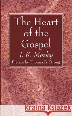 The Heart of the Gospel J K Mozley, Thomas B Strong 9781666734423 Wipf & Stock Publishers
