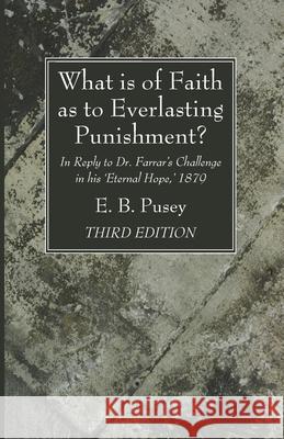 What is of Faith as to Everlasting Punishment?, Third Edition E. B. Pusey 9781666734911