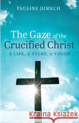 The Gaze of the Crucified Christ Pauline Dimech 9781666735130