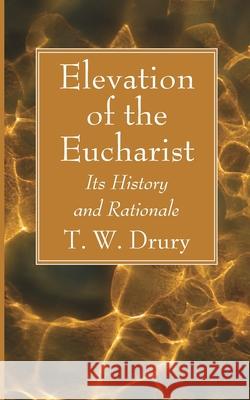 Elevation of the Eucharist T. W. Drury 9781666735239 Wipf & Stock Publishers