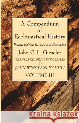 A Compendium of Ecclesiastical History, Volume 3 John C. L. Gieseler John Winstanley Hull 9781666735352 Wipf & Stock Publishers