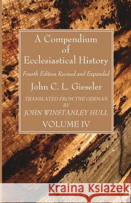 A Compendium of Ecclesiastical History, Volume 4 John C. L. Gieseler John Winstanley Hull 9781666735369 Wipf & Stock Publishers