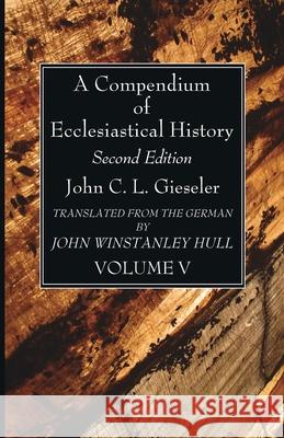 A Compendium of Ecclesiastical History, Volume 5 John C. L. Gieseler John Winstanley Hull 9781666735376 Wipf & Stock Publishers