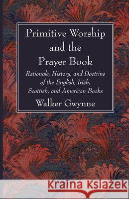 Primitive Worship and the Prayer Book Walker Gwynne 9781666735383