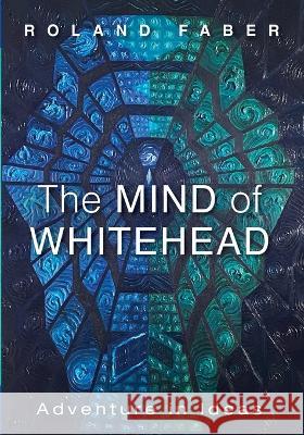 The Mind of Whitehead: Adventure in Ideas Roland Faber 9781666735482 Pickwick Publications