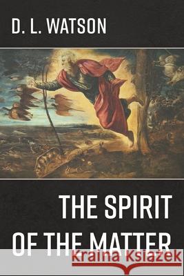 The Spirit of the Matter D L Watson 9781666735499 Resource Publications (CA)